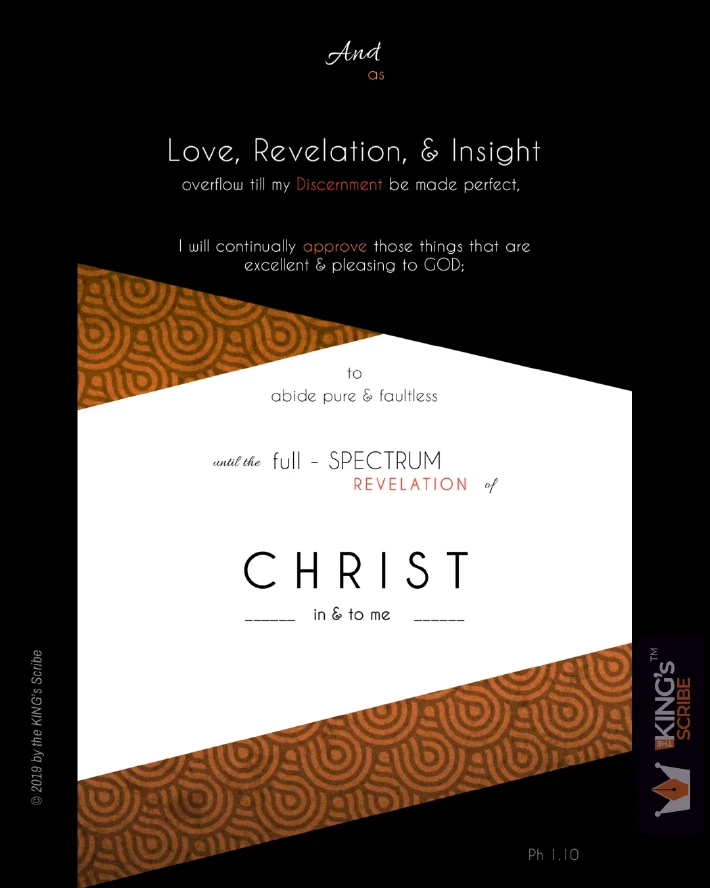 Philippians 1v10, reimagined. “And as Love, Revelation & Insight overflow till my Discernment be made perfect, I will continually approve those things that are excellent & pleasing to GOD; to abide pure & faultless until the full-SPECTRUM REVELATION of CHRIST (in & to me).”
