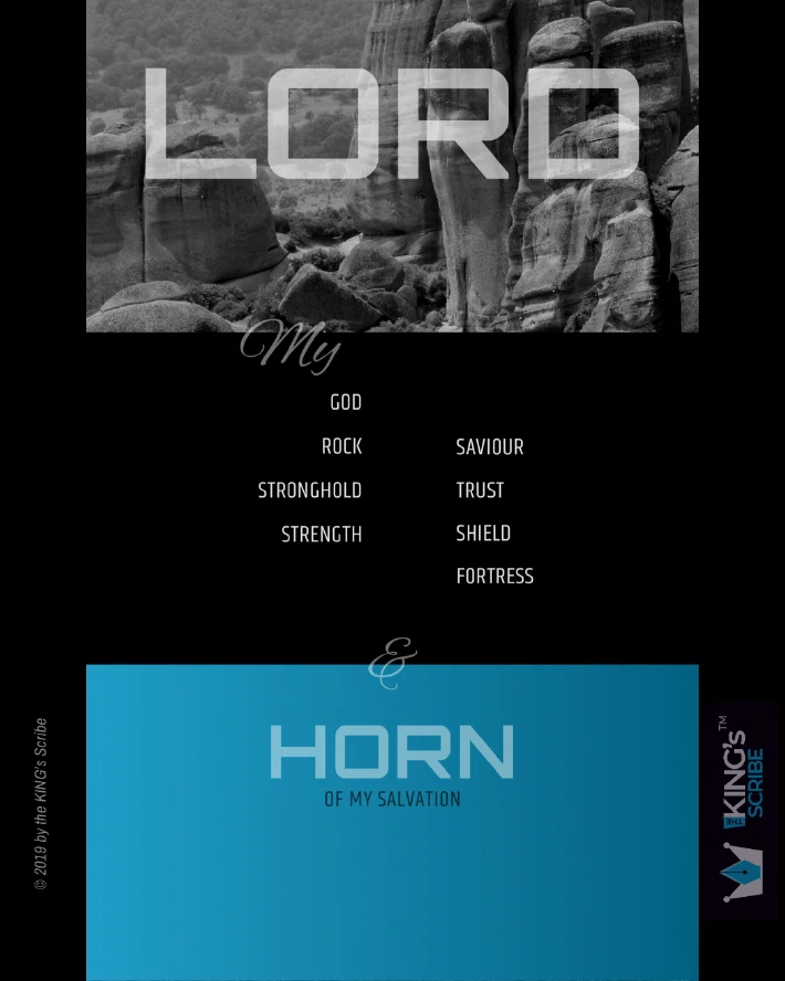 The design features a monochromatic photo of rocky cliffs. At the top of the page, in big, bold, block letters, is “LORD.” Thereafter, the scribe wrote, “My,” followed by a list: “GOD. ROCK. STRONGHOLD. STRENGTH. SAVIOUR TRUST. SHIELD. FORTRESS.” And finally, “& HORN of my salvation.”