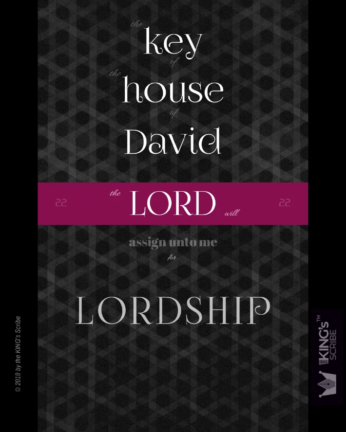 Psalm 22v22, “the key of the house of Dacid, the LORD YHVH will assign unto me for LORDSHIP.”