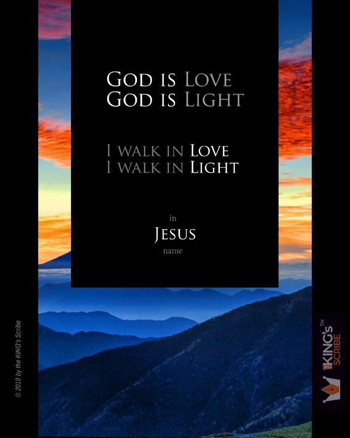 The background photo is a picturesque mountain range, blue peaks rise above a sea of clouds: and the gradient of the morning sky - orange hues! The design reads, “GOD IS LOVE. GOD IS LIGHT.” Then, in slighty smaller characters, “I WALK IN LOVE. I WALK IN LIGHT. " FInally, it reads, “in Jesus name.” 