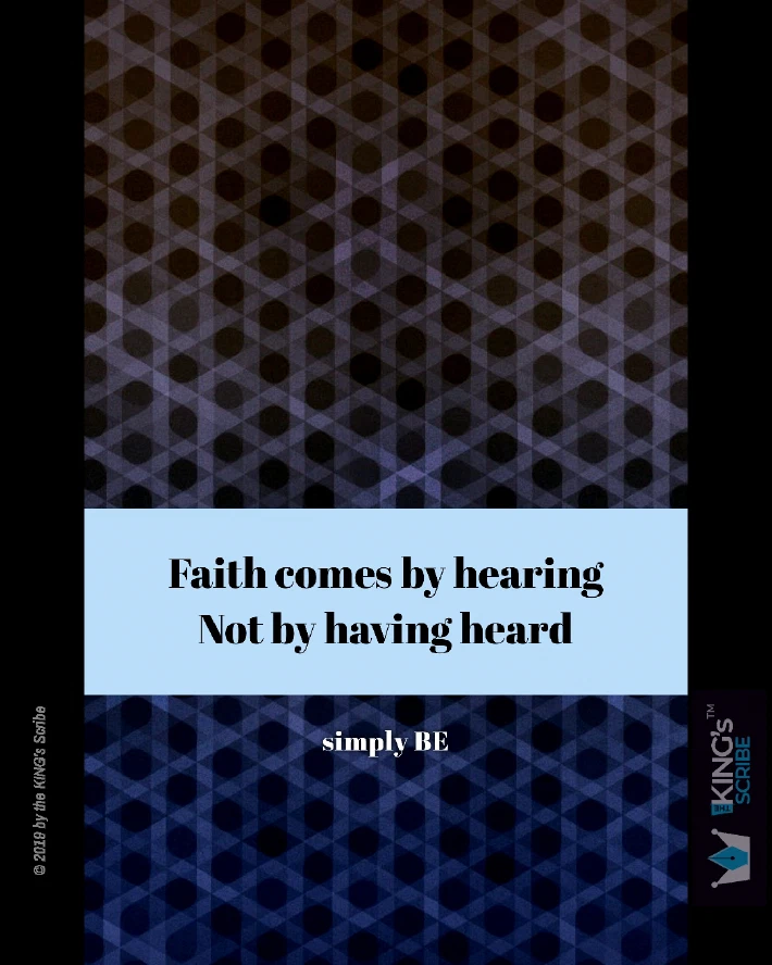 Faith comes by hearing: not by having heard. Simply BE.