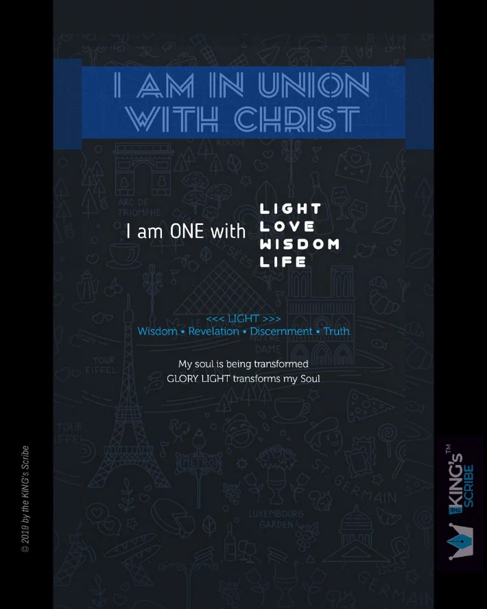 I AM IN UNION WITH CHRIST! I am ONE with: LIGHT; LOVE; WISDOM; LIFE. LIGHT is “Wisdom; Revelation; Discernment; Truth” My soul is being transformed. GLORY LIGHT transforms my soul