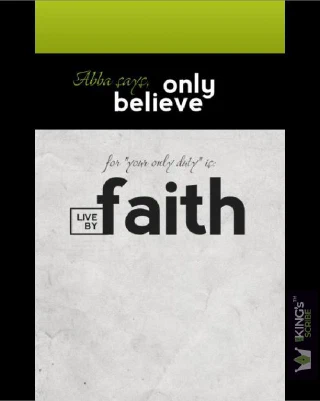 Abba says, only believe; for “your only duty” is: LIVE BY FAITH.